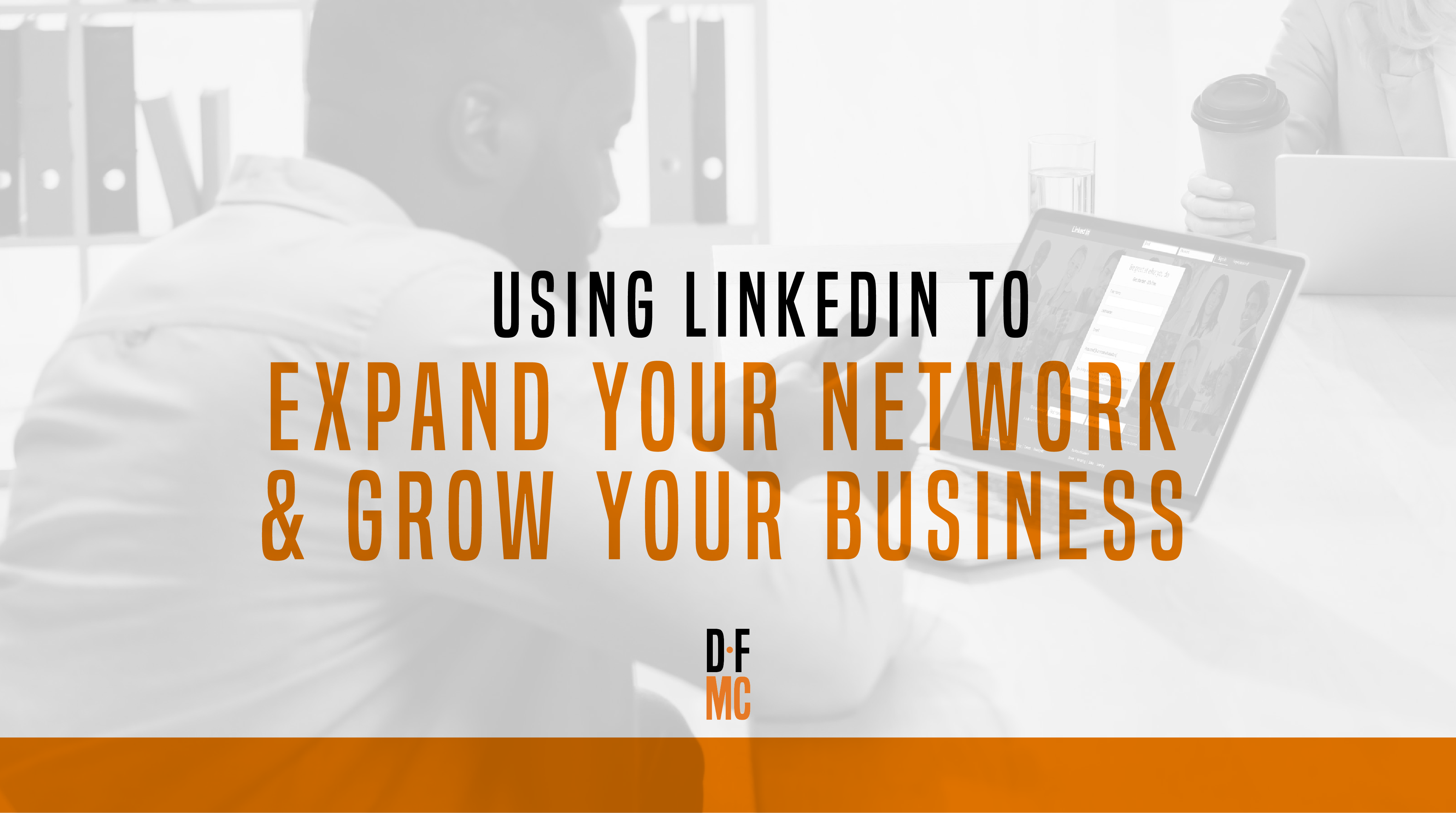 Using LinkedIn to expand your network and grow your business
